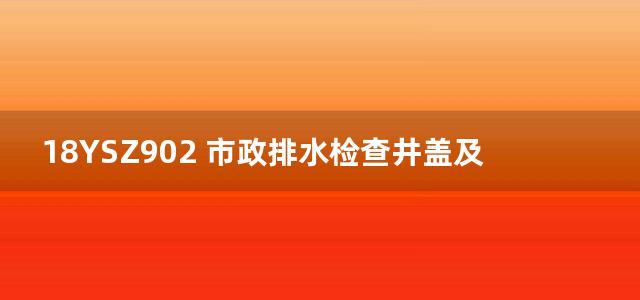 18YSZ902 市政排水检查井盖及防沉降构造图集